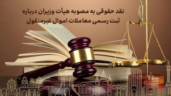 نقد حقوقی به مصوبه هیأت وزیران درباره ثبت رسمی معاملات اموال غیرمنقول